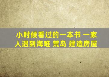 小时候看过的一本书 一家人遇到海难 荒岛 建造房屋